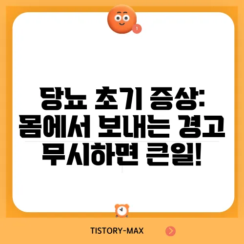당뇨 초기 증상: 몸에서 보내는 경고 무시하면 큰일!
