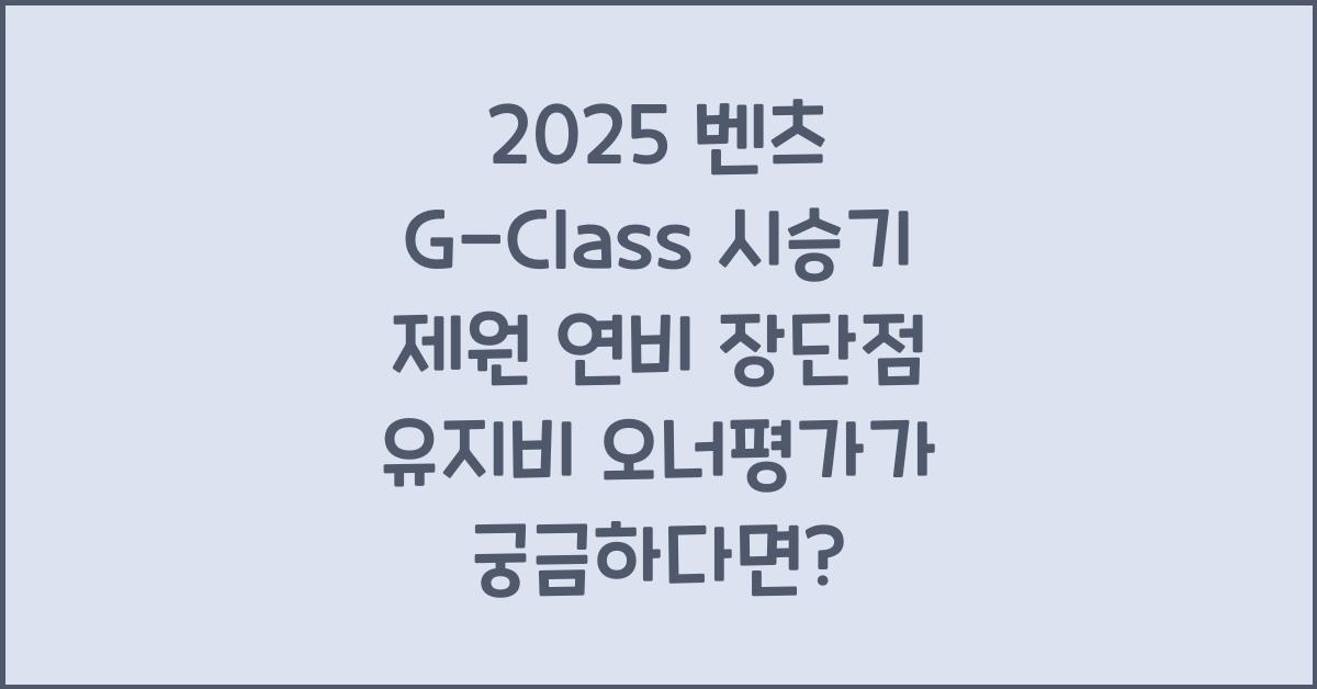 2025 벤츠 G-Class 시승기 제원 연비 장단점 유지비 오너평가