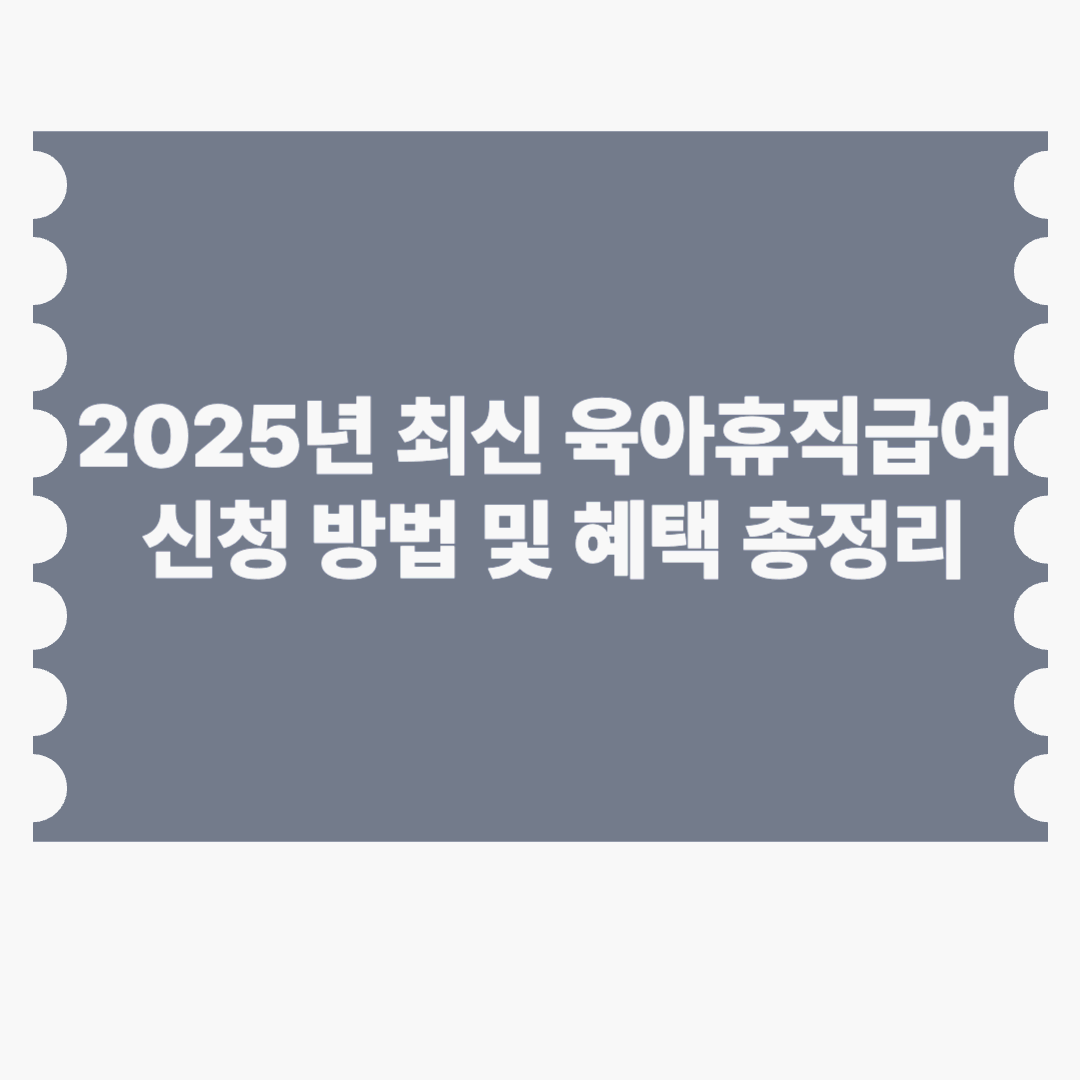 2025년 최신 육아휴직급여 신청 방법 및 혜택 총정리