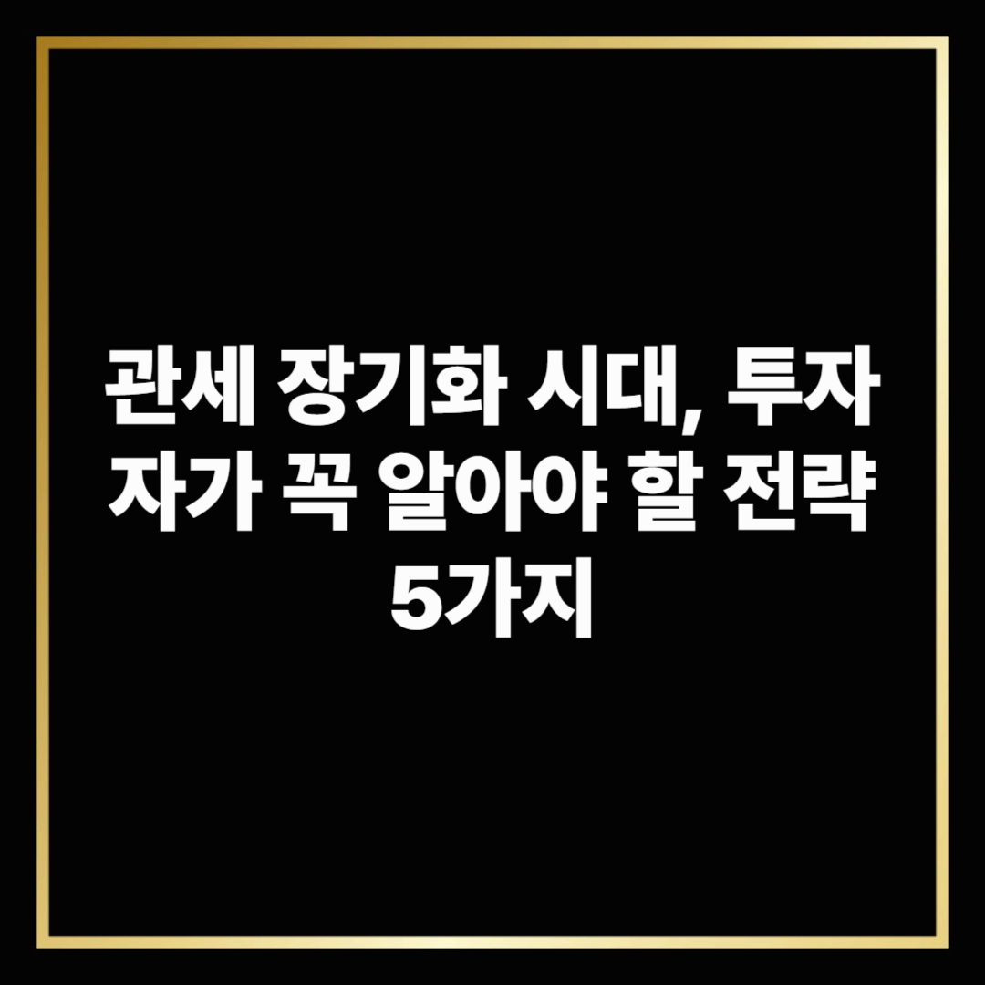 관세 장기화 속 투자자가 꼭 알아야 할 전략 5가지