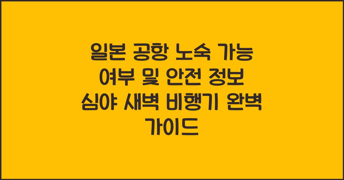 일본 공항 노숙 가능 여부 및 안전 정보 심야 새벽 비행기