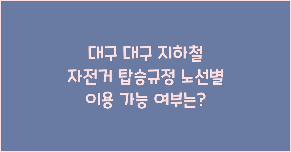 대구 대구 지하철 자전거 탑승규정 노선별 이용 가능 여부 확인하기