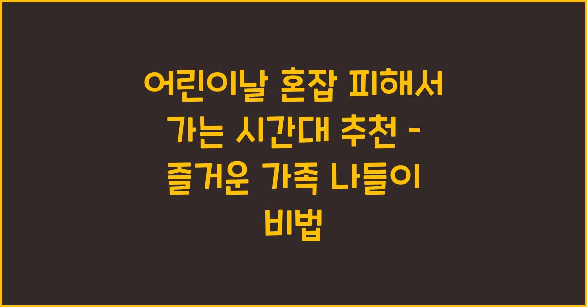 어린이날 혼잡 피해서 가는 시간대 추천