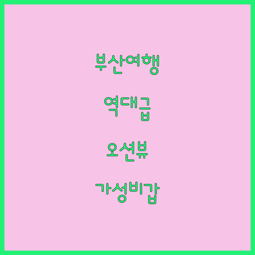 부산 여행 필수 코스 오션뷰와 가성비..