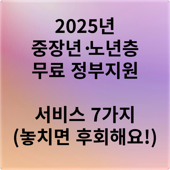 2025년 중장년·노년층 무료 정부지원 서비스 7가지 (놓치면 후회해요!)