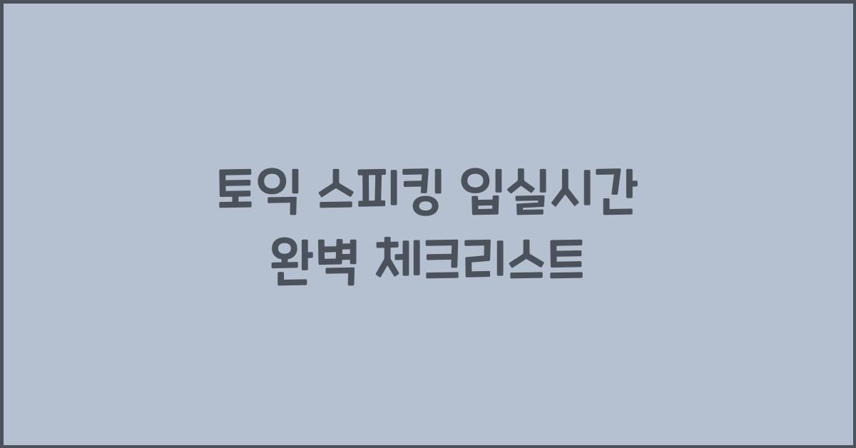 토익 스피킹 입실시간