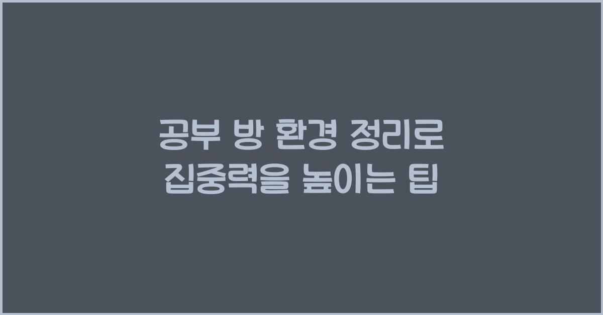 공부 방 환경 정리, 집중력을 높이는 방법