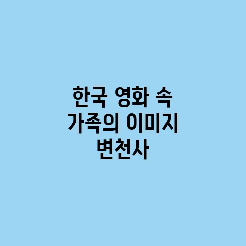 한국 영화 속 가족의 이미지 변천사