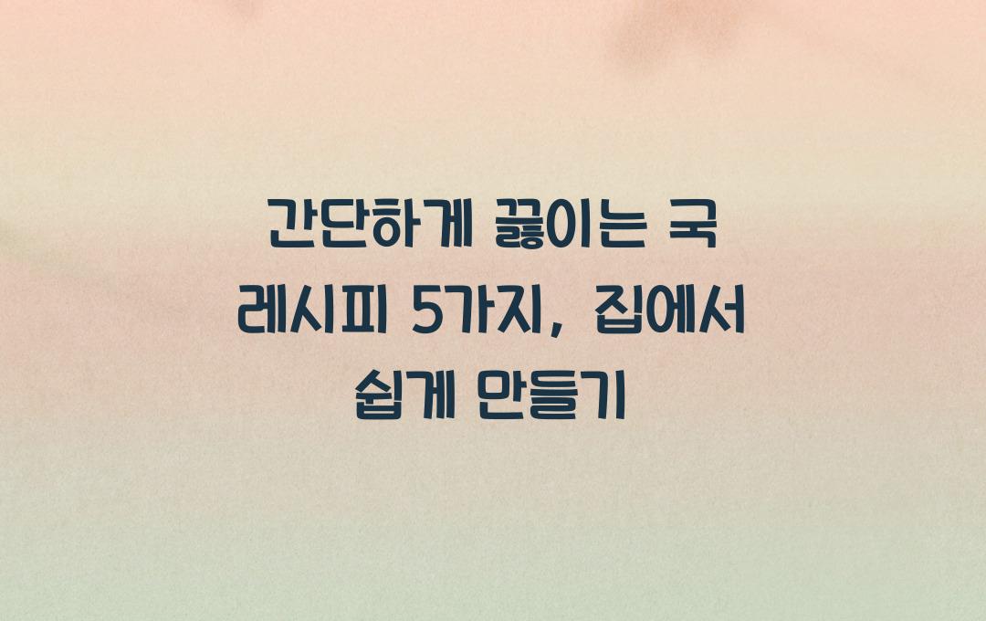  간단하게 끓이는 국 레시피 5가지