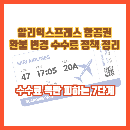 알리익스프레스 항공권 환불 변경 수수료 정책 정리: 수수료 폭탄 피하는 7단계