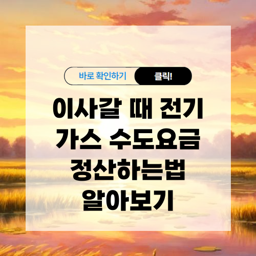 이사갈 때 전기 가스 수도요금 정산하는법 알아보기