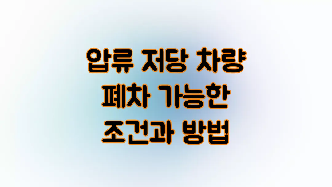 압류 저당 차량 폐차 가능한 조건과 방법