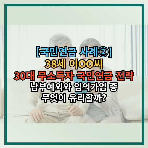 [국민연금 사례②] 38세 이OO씨 – 30대 무소득자 국민연금 전, 납부예외와 임의가입 중 무엇이 유리할까?
