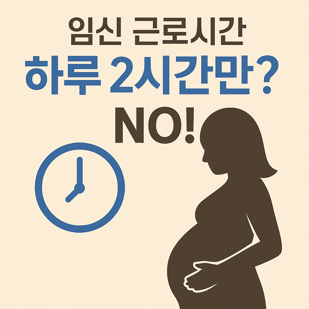 임신 근로시간 하루 2시간만? NO!