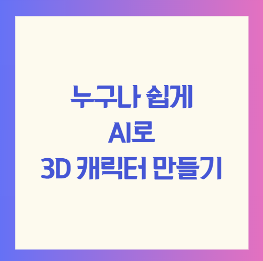 누구나 쉽게 AI로 3D 캐릭터 만들기