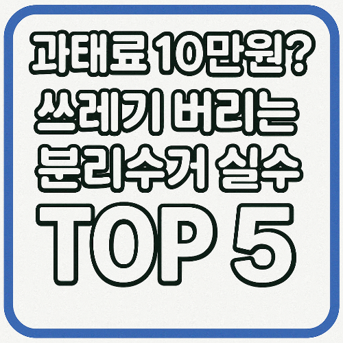 쓰레기 버리는 방법 틀리면 ‘과태료 10만 원’? 분리수거 실수 TOP 5 (2025)
