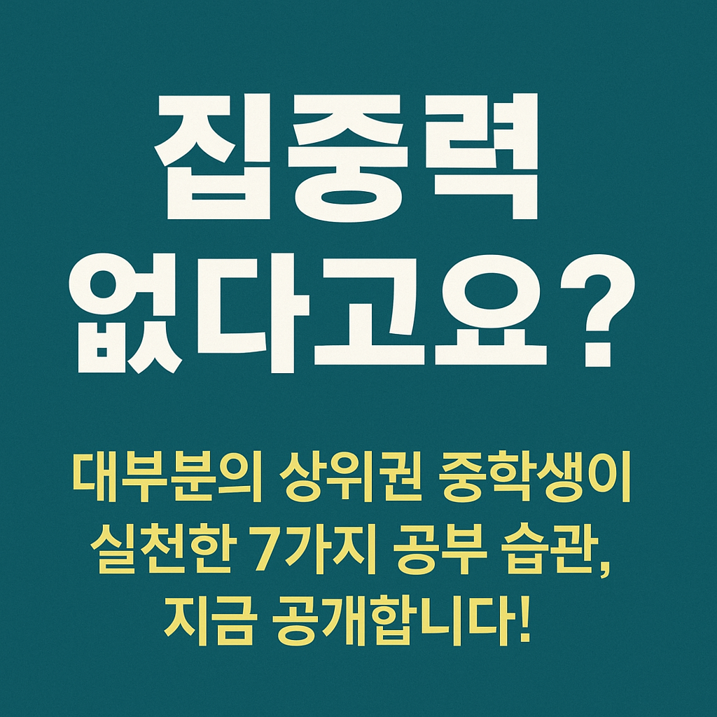 집중력-없다고요?-대부분의-상위권-중학생이-실천한-7가지-공부-습관,-지금-공개합니다!