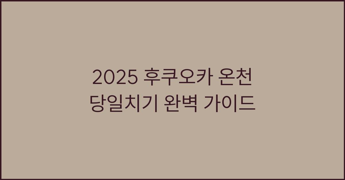 2025 후쿠오카 온천 당일치기