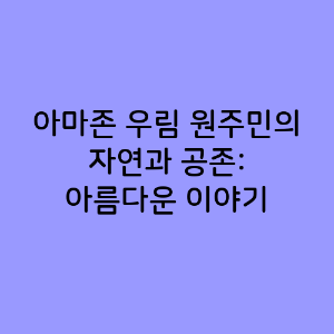 아마존 우림 원주민의 자연과 공존