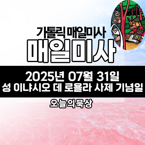 2025년 7월 31일 매일미사 성 이냐시오 데 로욜라 사제 기념일 오늘의 묵상