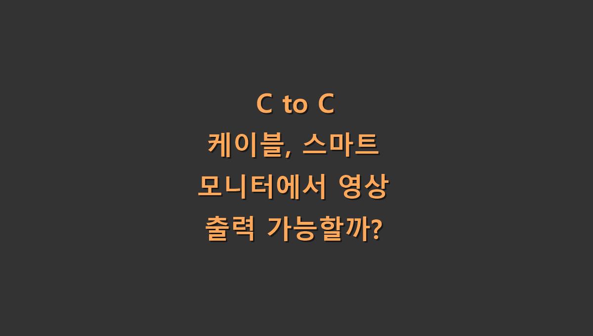 C to C 케이블, 스마트 모니터에서 영상 출력 가능할까?