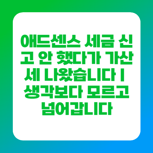 애드센스 세금 신고 안 했다가 가산세 나왔습니다｜생각보다 모르고 넘어갑니다