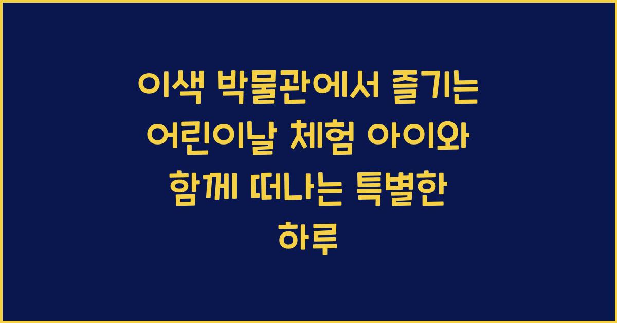 이색 박물관에서 즐기는 어린이날 체험