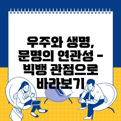 우주와 생명, 문명의 연관성 - 빅뱅 관점으로 바라보기