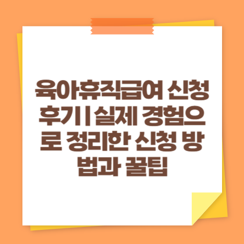 육아휴직급여 신청 후기|실제 경험으로 정리한 신청 방법과 꿀팁