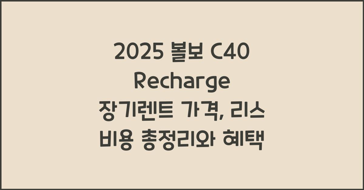 2025 볼보 C40 Recharge 장기렌트 가격, 리스 비용 총정리