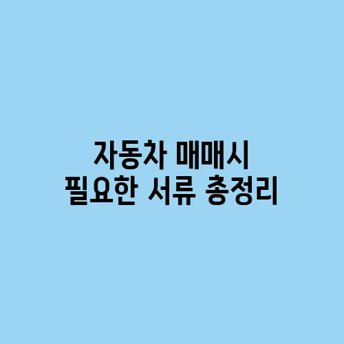 자동차 매매시 필요한 서류 총정리