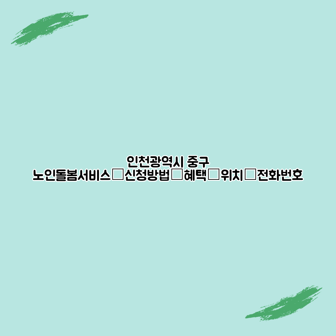 인천광역시 중구 노인돌봄서비스┃신청방법┃혜택┃위치┃전화번호