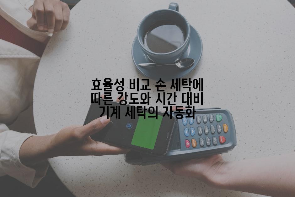 효율성 비교 손 세탁에 따른 강도와 시간 대비 기계 세탁의 자동화