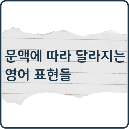 문맥에 따라 달라지는 영어 표현들: 한 단어, 여러 의미의 비밀