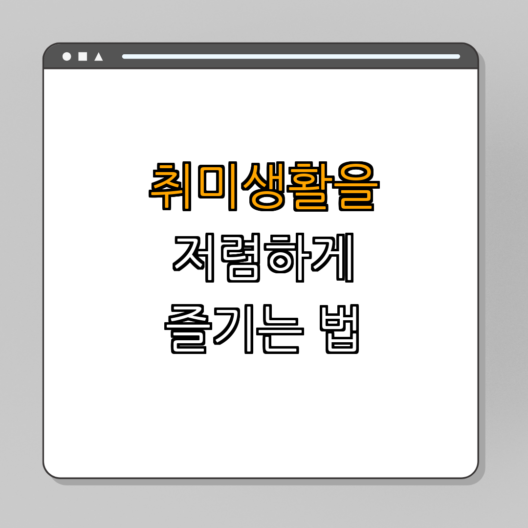 취미생활을 저렴하게 유지하는 법 | 실속 있는 정보 | 비용 절감 팁 | 여가 즐기기 | 취미 추천 | 총정리