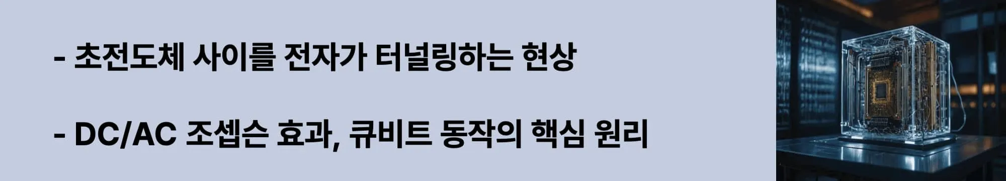 초전도체 사이를 전자가 터널링하는 현상
DC/AC 조셉슨 효과, 큐비트 동작의 핵심 원리