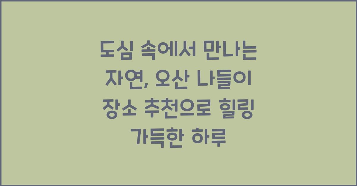 도심 속에서 만나는 자연, 오산 나들이 장소