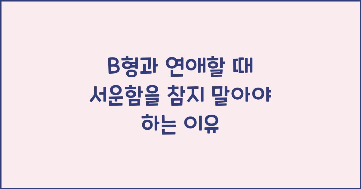 B형과 연애할 때 서운함을 참지 말아야 하는 이유