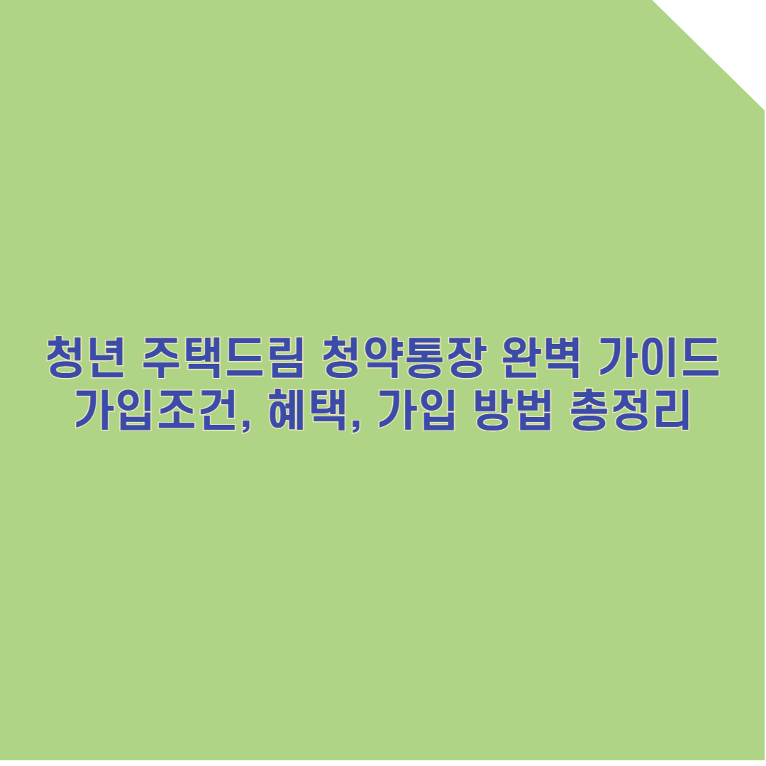 청년 주택드림 청약통장 완벽 가이드: 최대 4.5% 금리와 저금리 대출 혜택 총정리