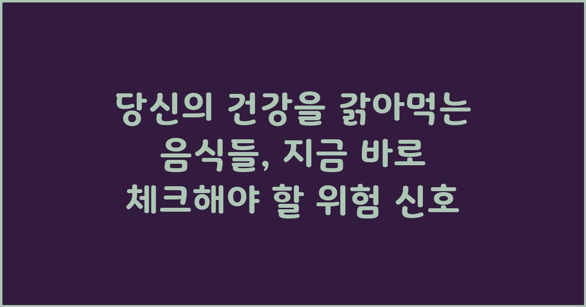당신의 건강을 갉아먹는 음식들