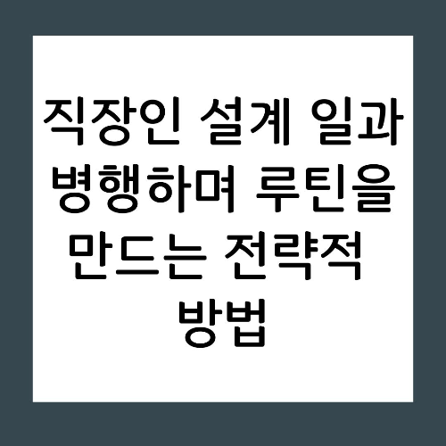직장인 설계 일과 병행하며 루틴을 만드는 전략적 방법