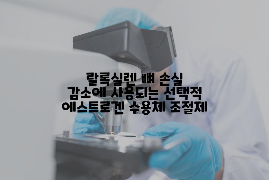 랄록실렌 뼈 손실 감소에 사용되는 선택적 에스트로겐 수용체 조절제
