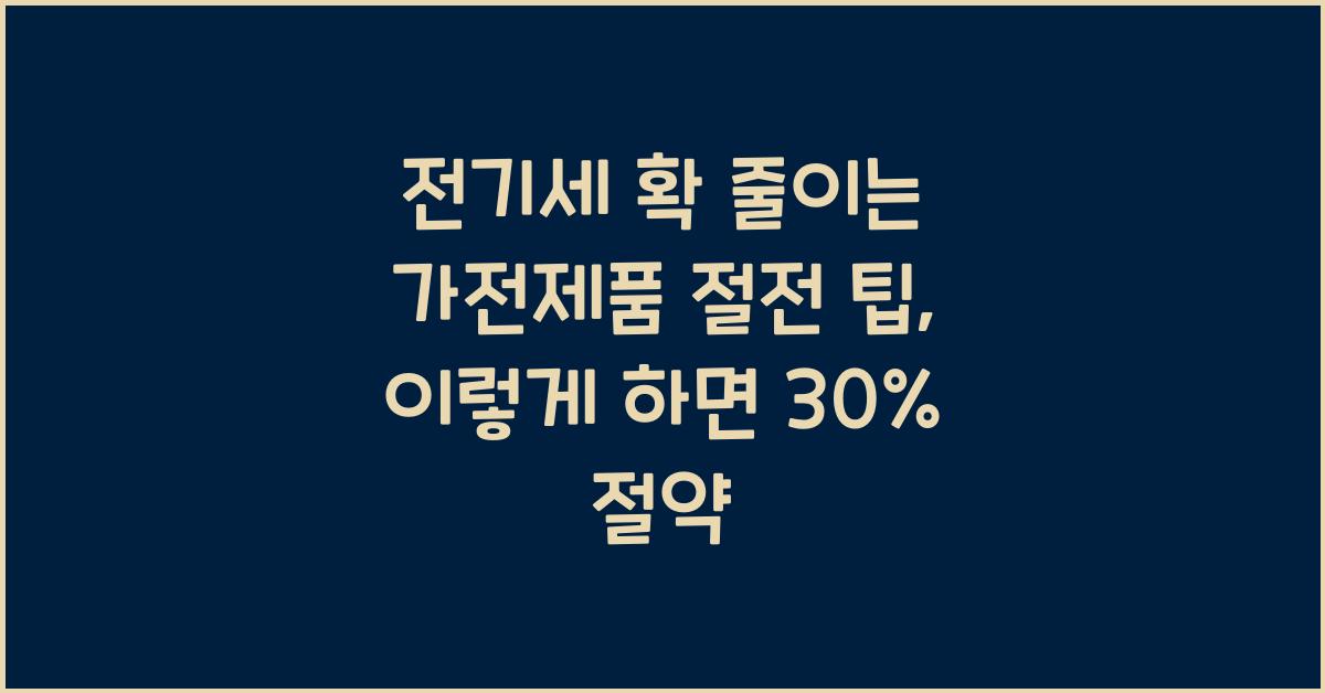 전기세 확 줄이는 가전제품 절전 팁 (전기요금 30% 절약하는 방법)
