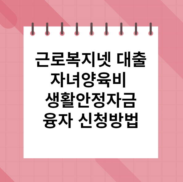 근로복지넷 대출 자녀교육비 생활안정자금 융자 신청방법