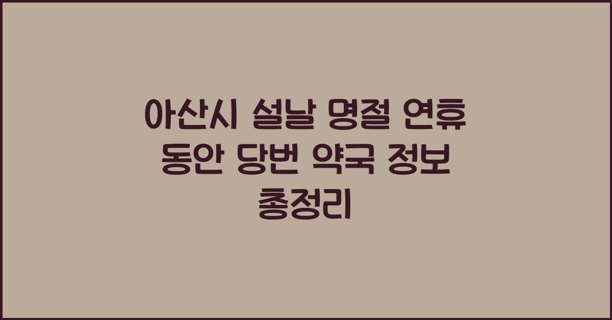 아산시 설날 명절 연휴 동안 당번 약국 정보