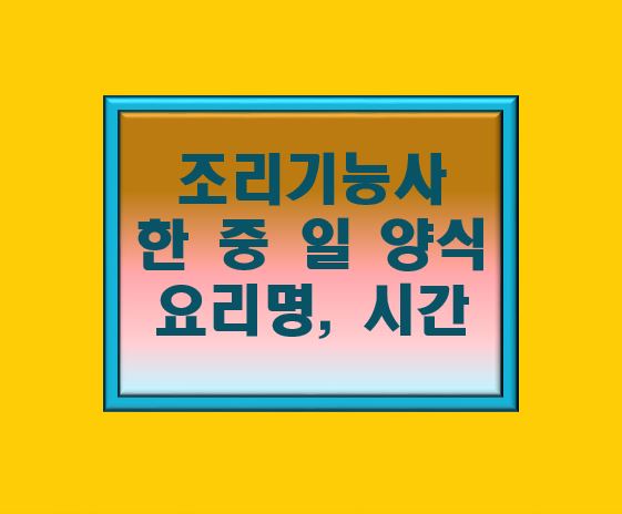 조리기능사 한 중 일 양식 요리명과 시간