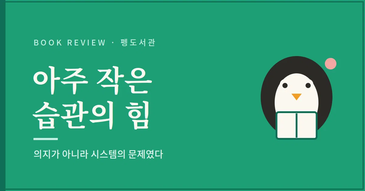 아주 작은 습관의 힘 서평 - 의지가 아니라 시스템