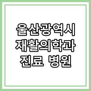 울산광역시 재활의학과 진료 의원 현황 총정리