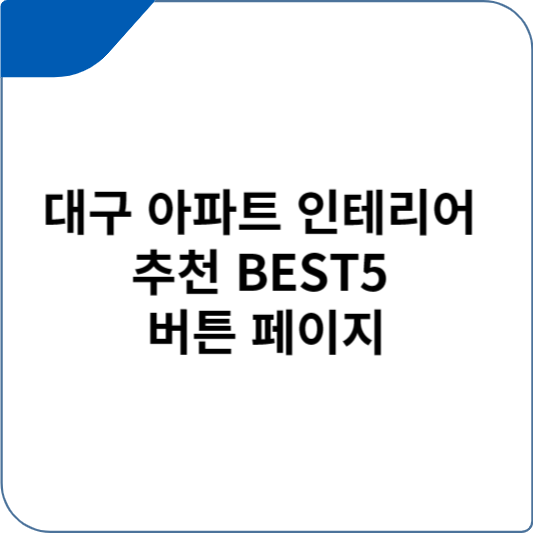 대구 아파트 인테리어 추천 BEST5 버튼 페이지