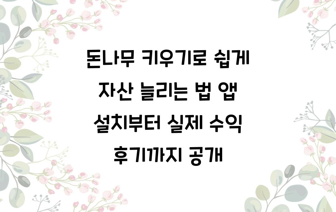 돈나무 키우기로 쉽게 자산 늘리는 방법! 앱 설치부터 실제 수익 후기까지